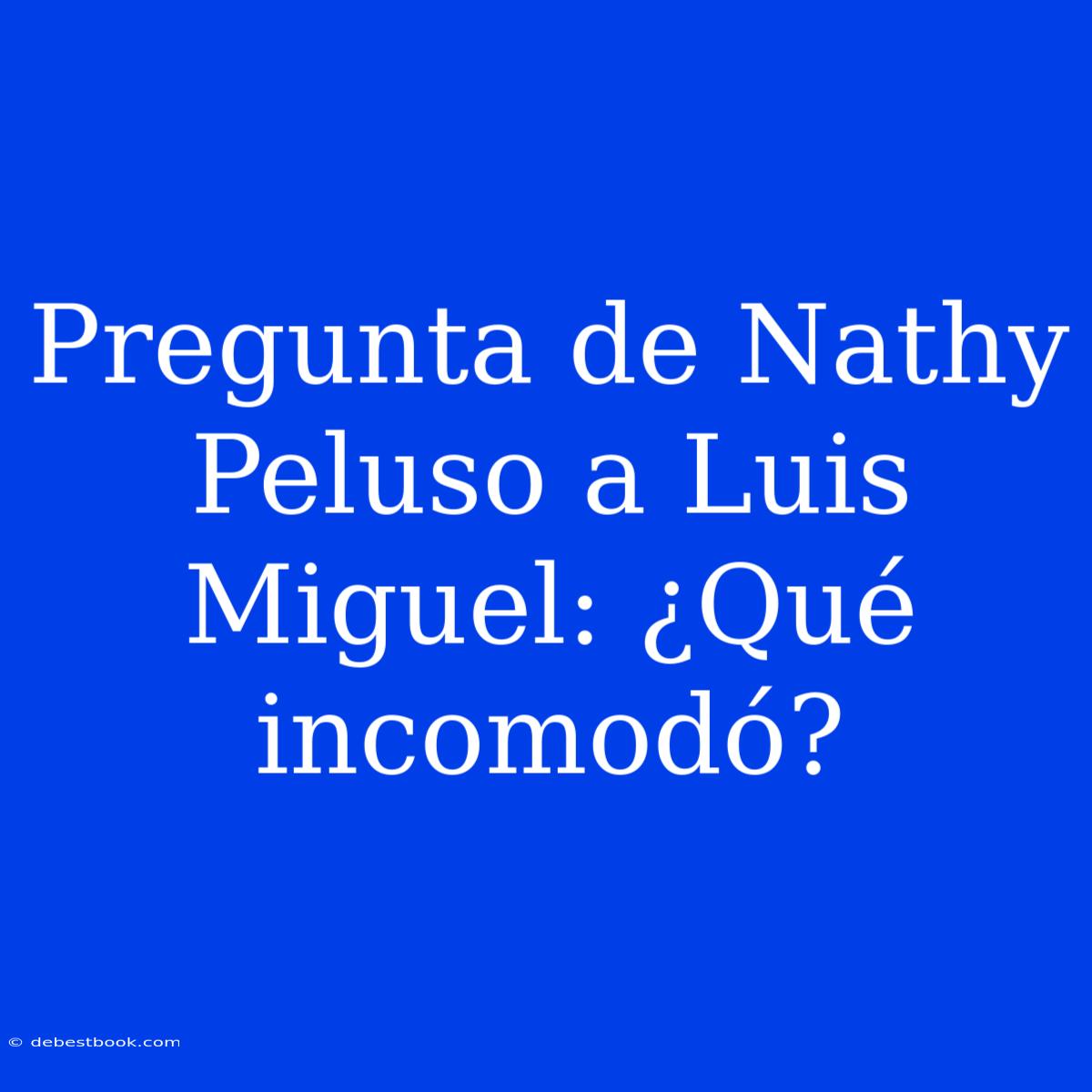 Pregunta De Nathy Peluso A Luis Miguel: ¿Qué Incomodó?