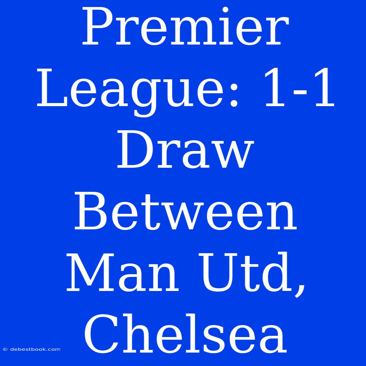 Premier League: 1-1 Draw Between Man Utd, Chelsea