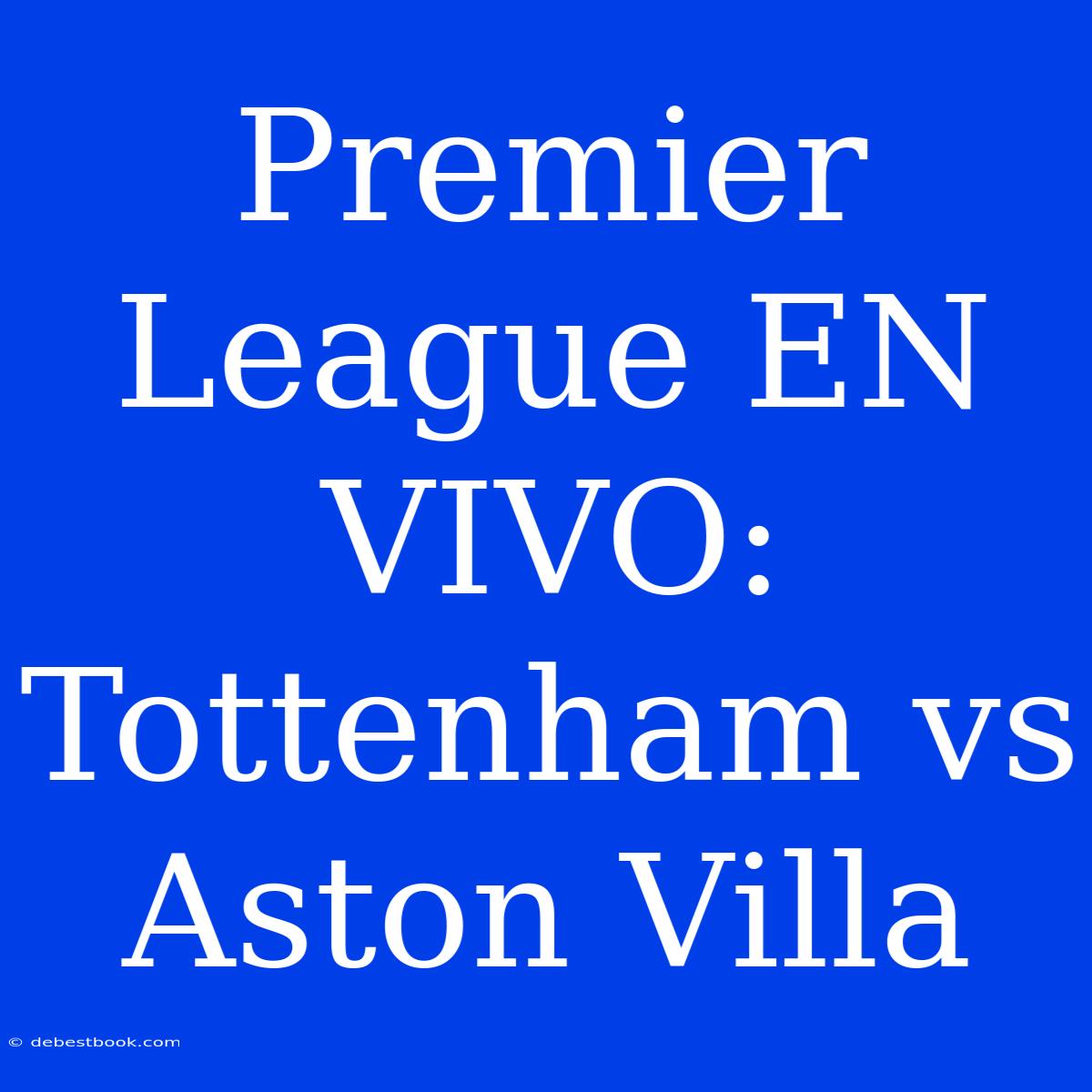 Premier League EN VIVO: Tottenham Vs Aston Villa