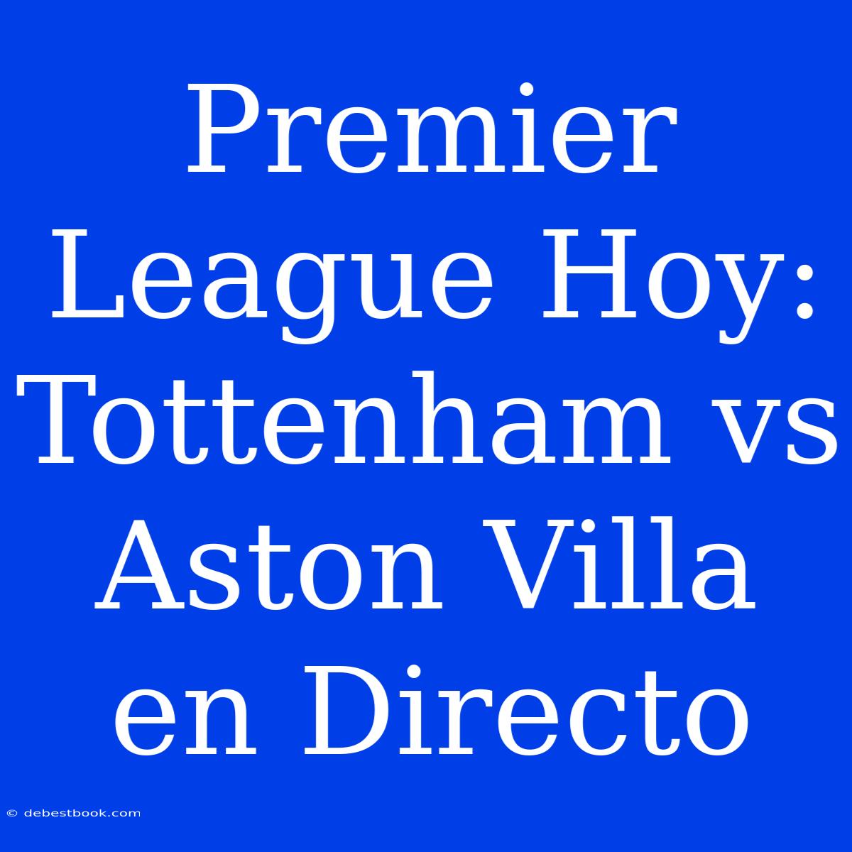 Premier League Hoy: Tottenham Vs Aston Villa En Directo