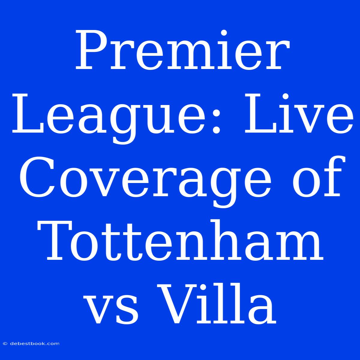 Premier League: Live Coverage Of Tottenham Vs Villa