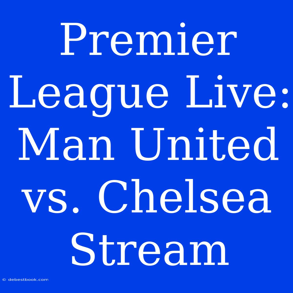 Premier League Live: Man United Vs. Chelsea Stream