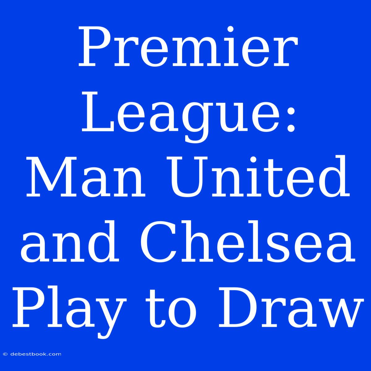 Premier League: Man United And Chelsea Play To Draw