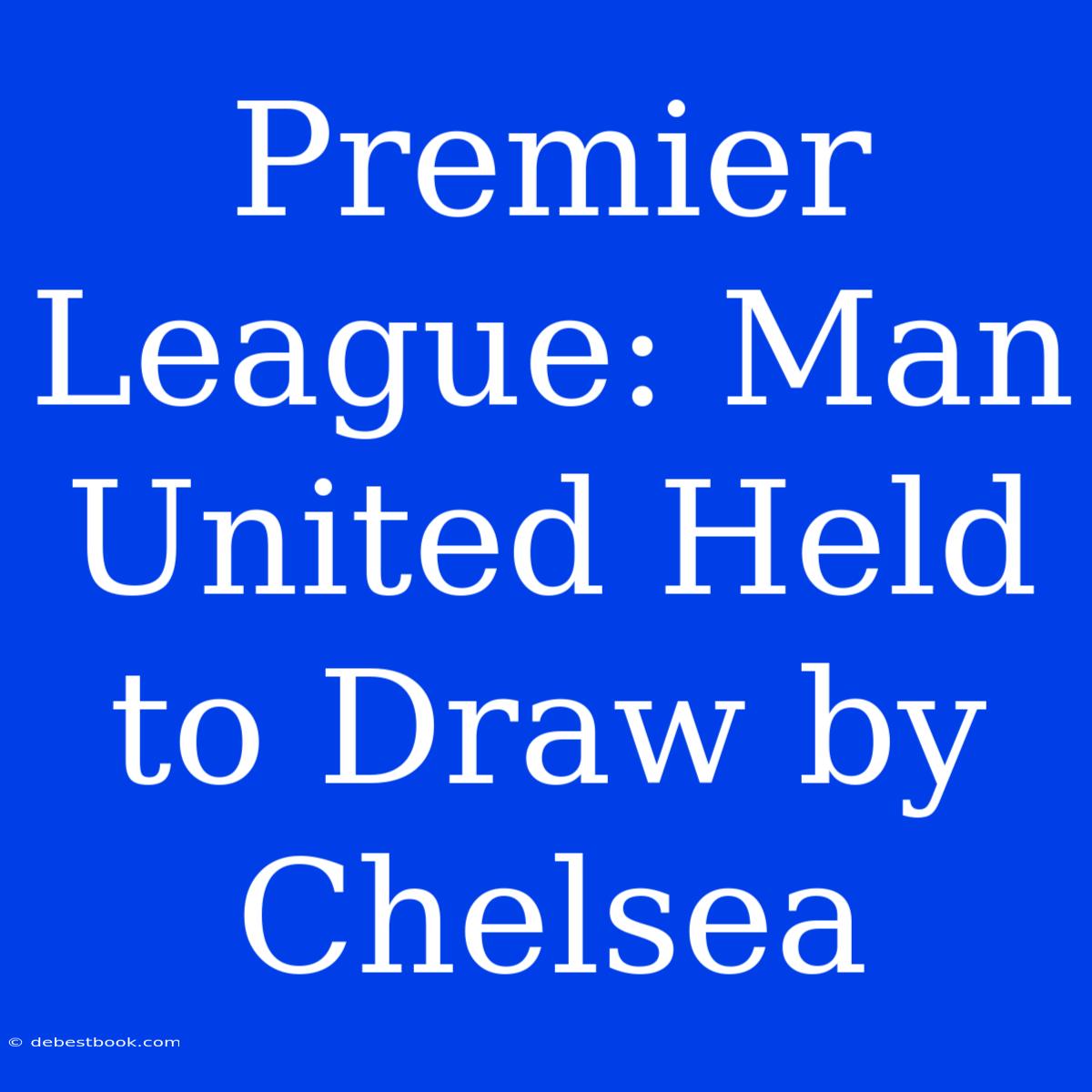 Premier League: Man United Held To Draw By Chelsea