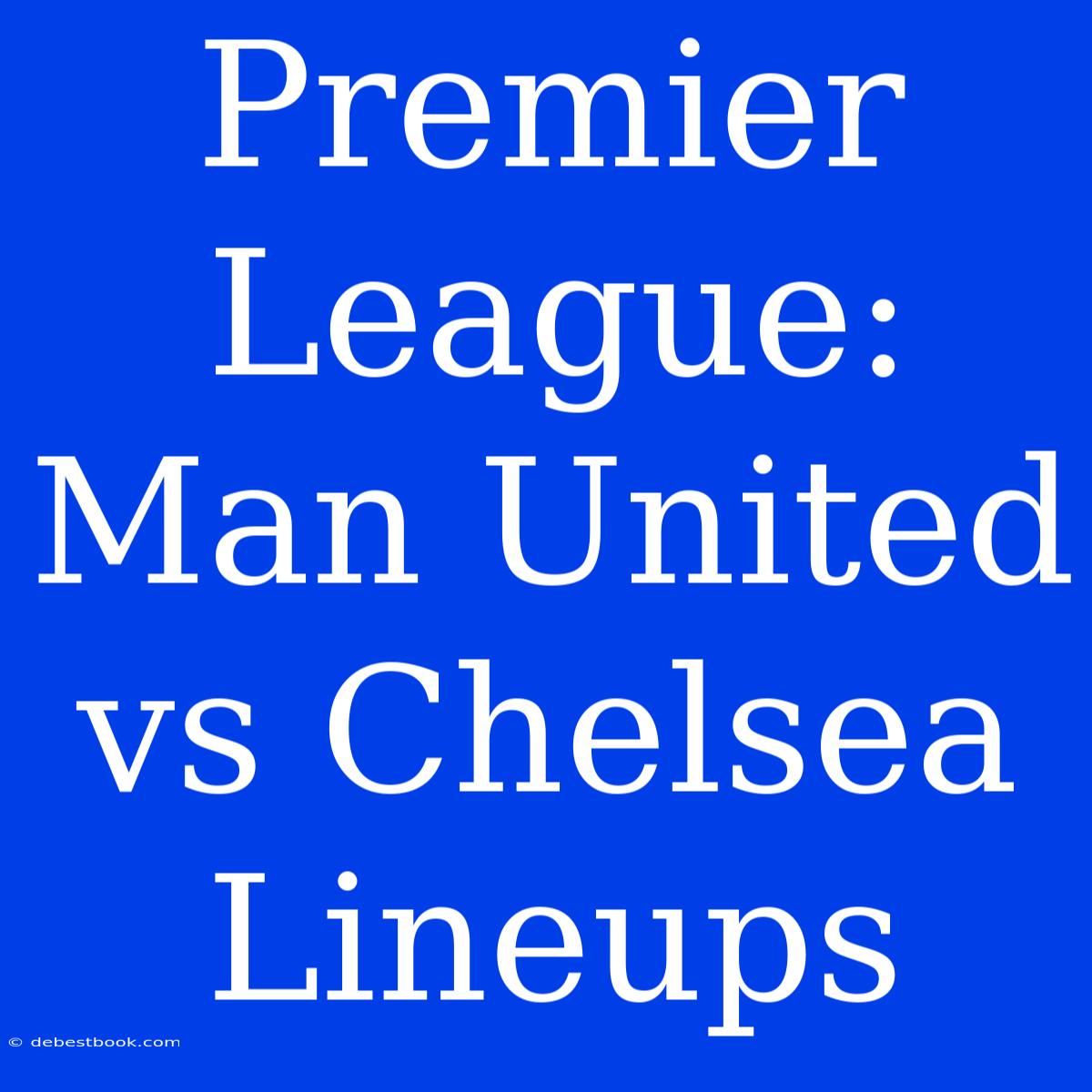 Premier League: Man United Vs Chelsea Lineups