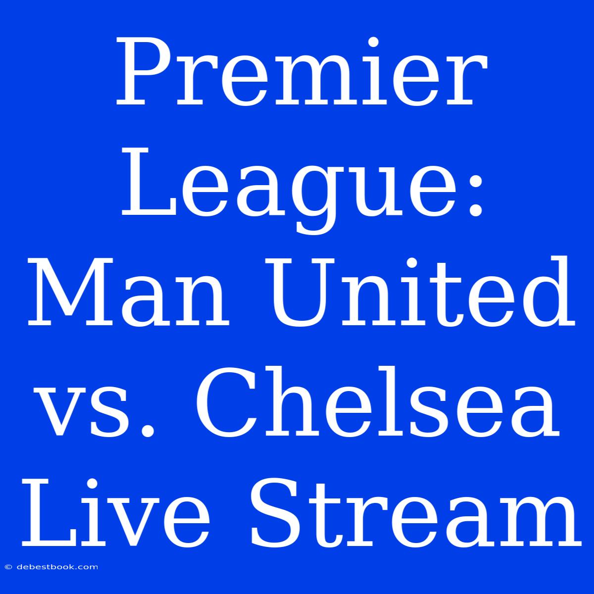 Premier League: Man United Vs. Chelsea Live Stream