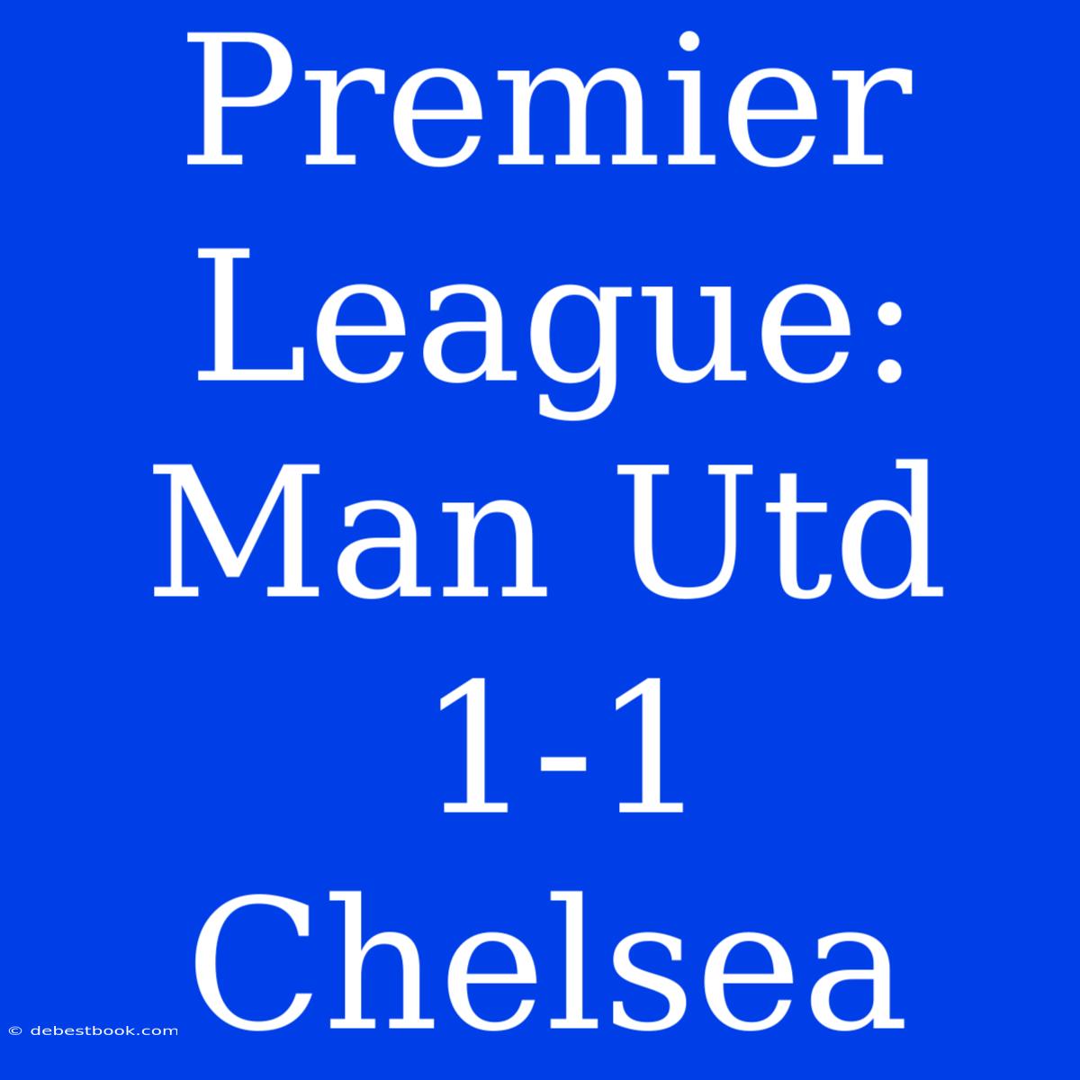 Premier League: Man Utd 1-1 Chelsea