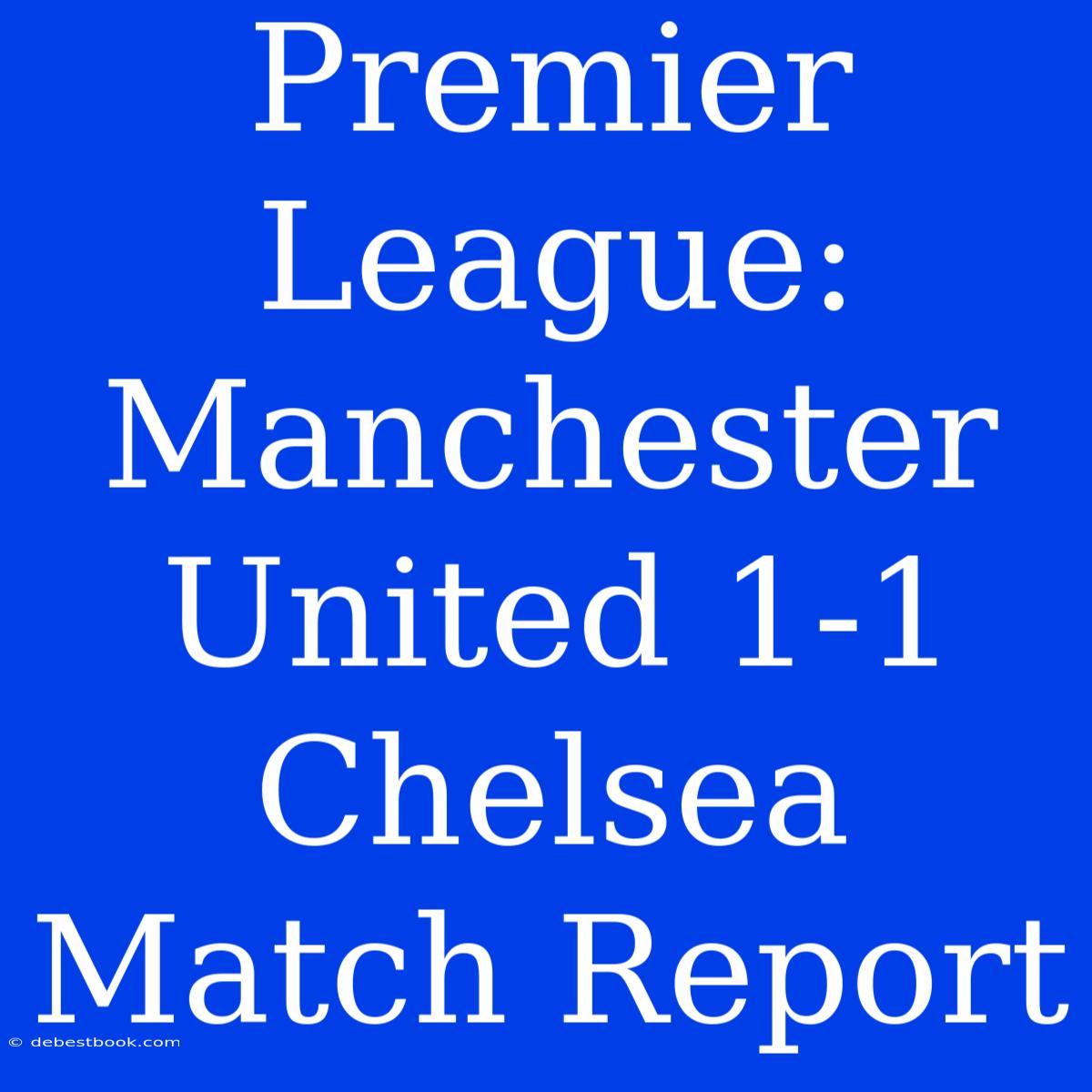 Premier League: Manchester United 1-1 Chelsea Match Report