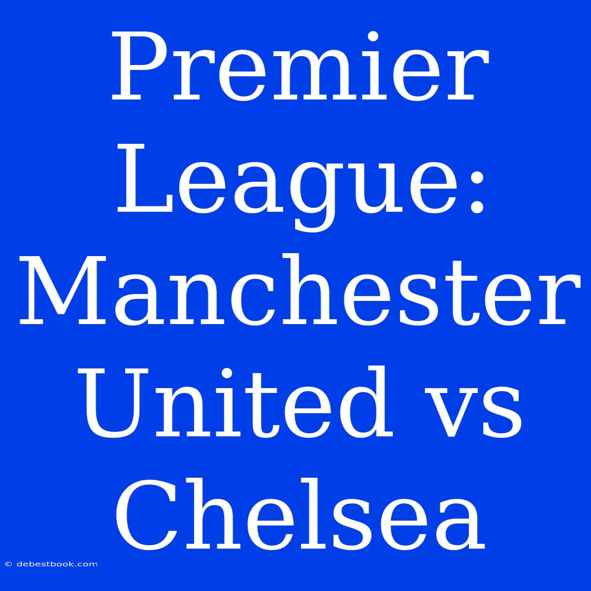 Premier League: Manchester United Vs Chelsea