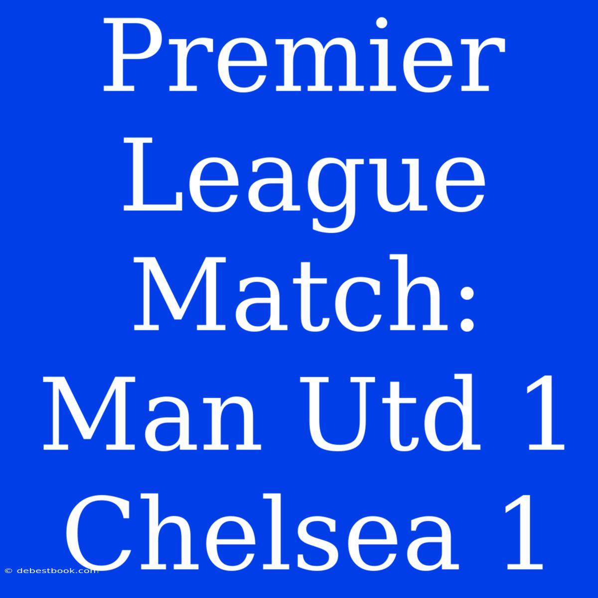 Premier League Match: Man Utd 1 Chelsea 1