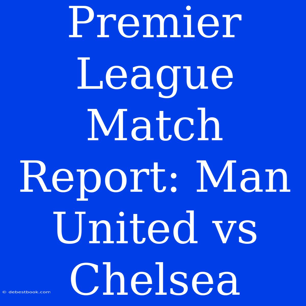 Premier League Match Report: Man United Vs Chelsea