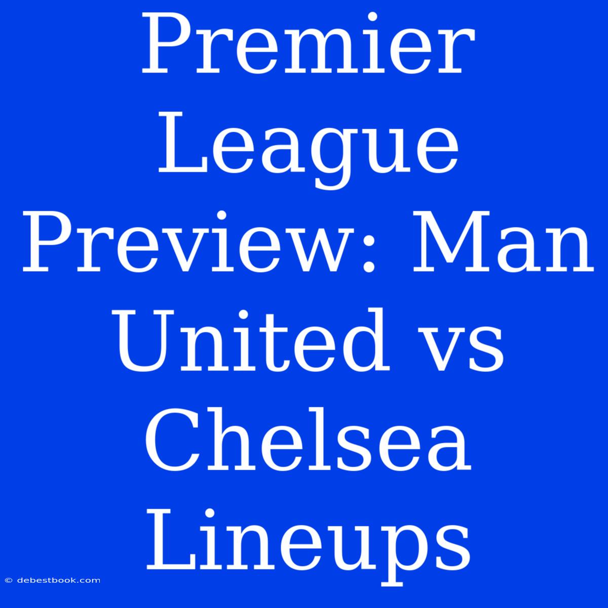 Premier League Preview: Man United Vs Chelsea Lineups