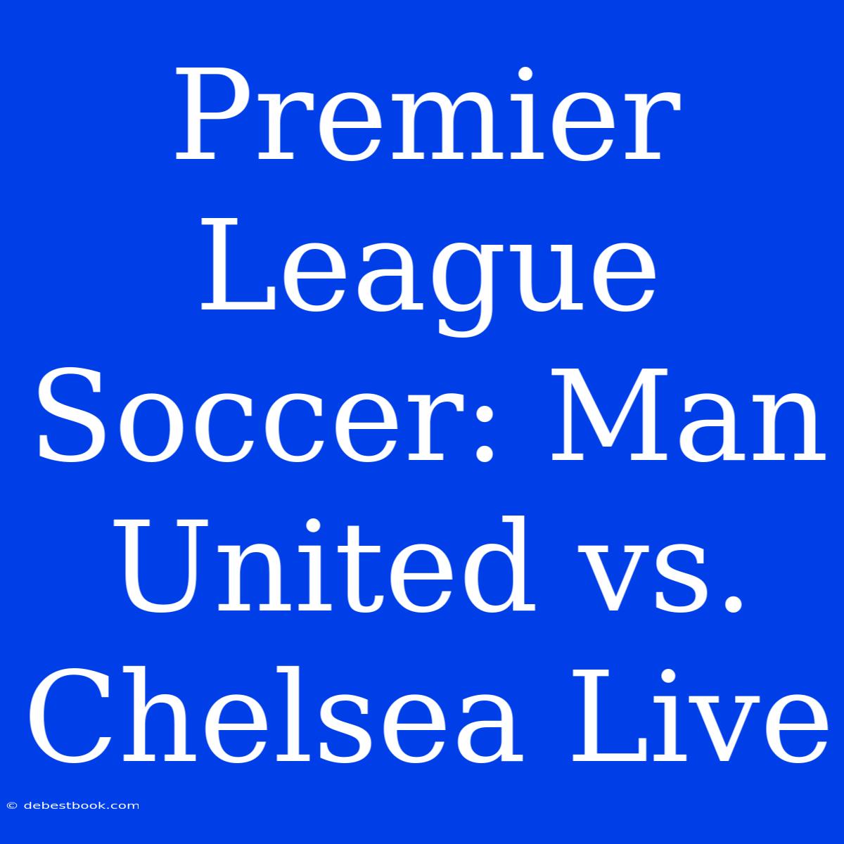 Premier League Soccer: Man United Vs. Chelsea Live