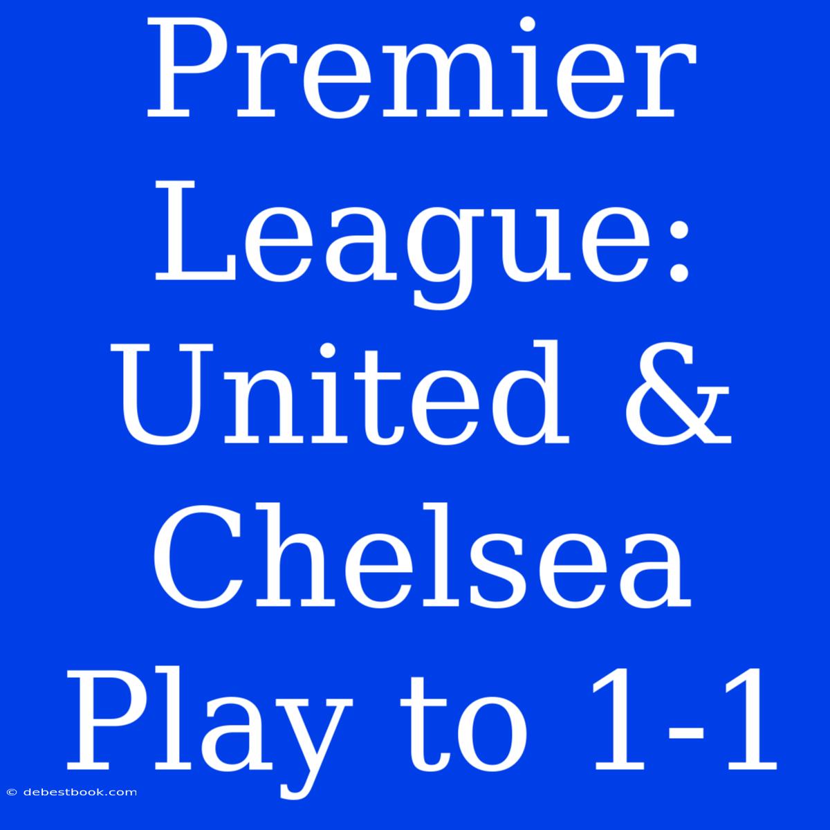 Premier League: United & Chelsea Play To 1-1