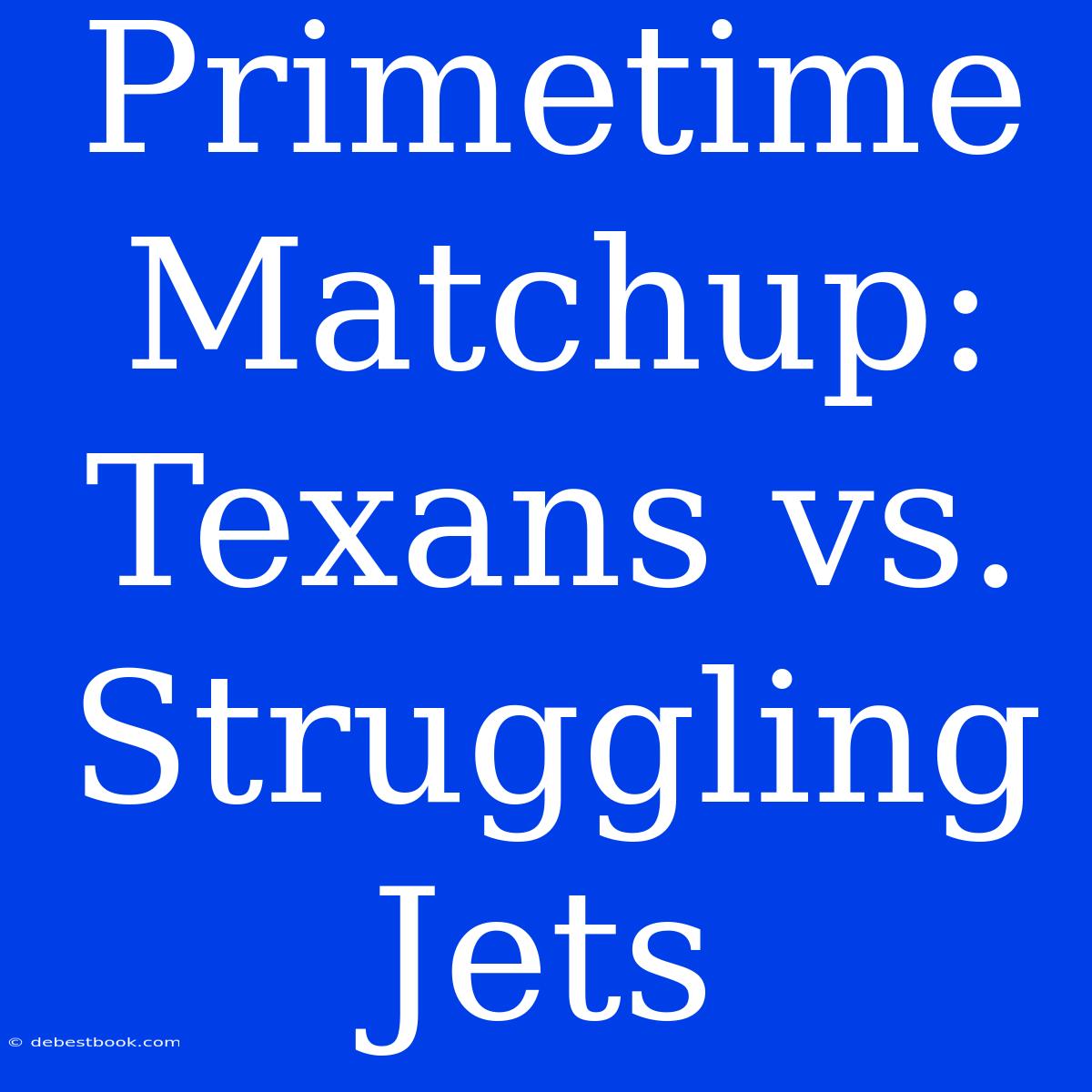 Primetime Matchup: Texans Vs. Struggling Jets