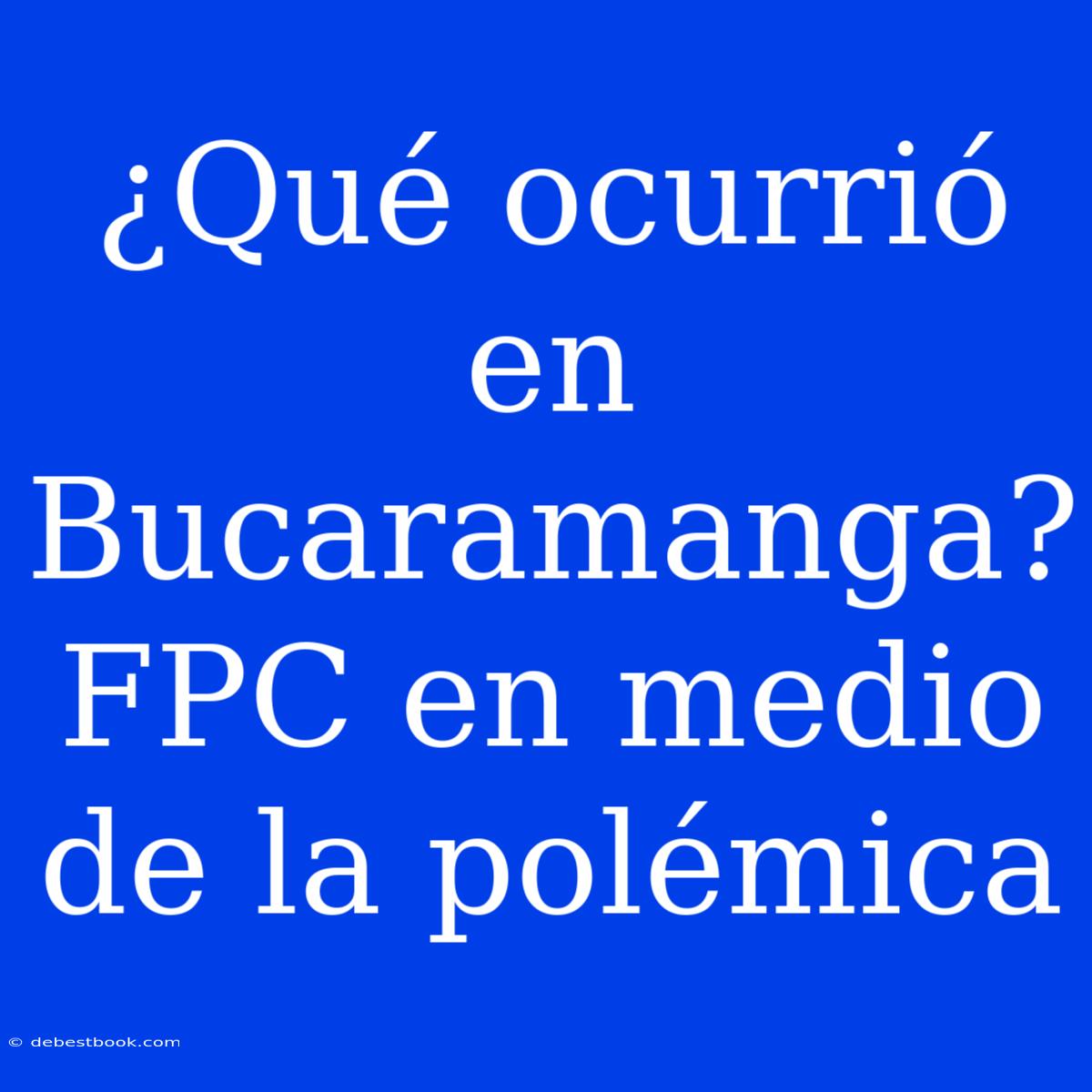 ¿Qué Ocurrió En Bucaramanga? FPC En Medio De La Polémica 