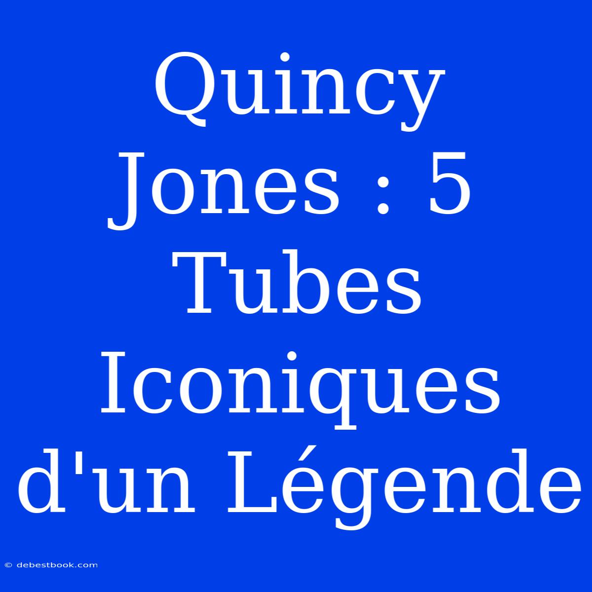 Quincy Jones : 5 Tubes Iconiques D'un Légende