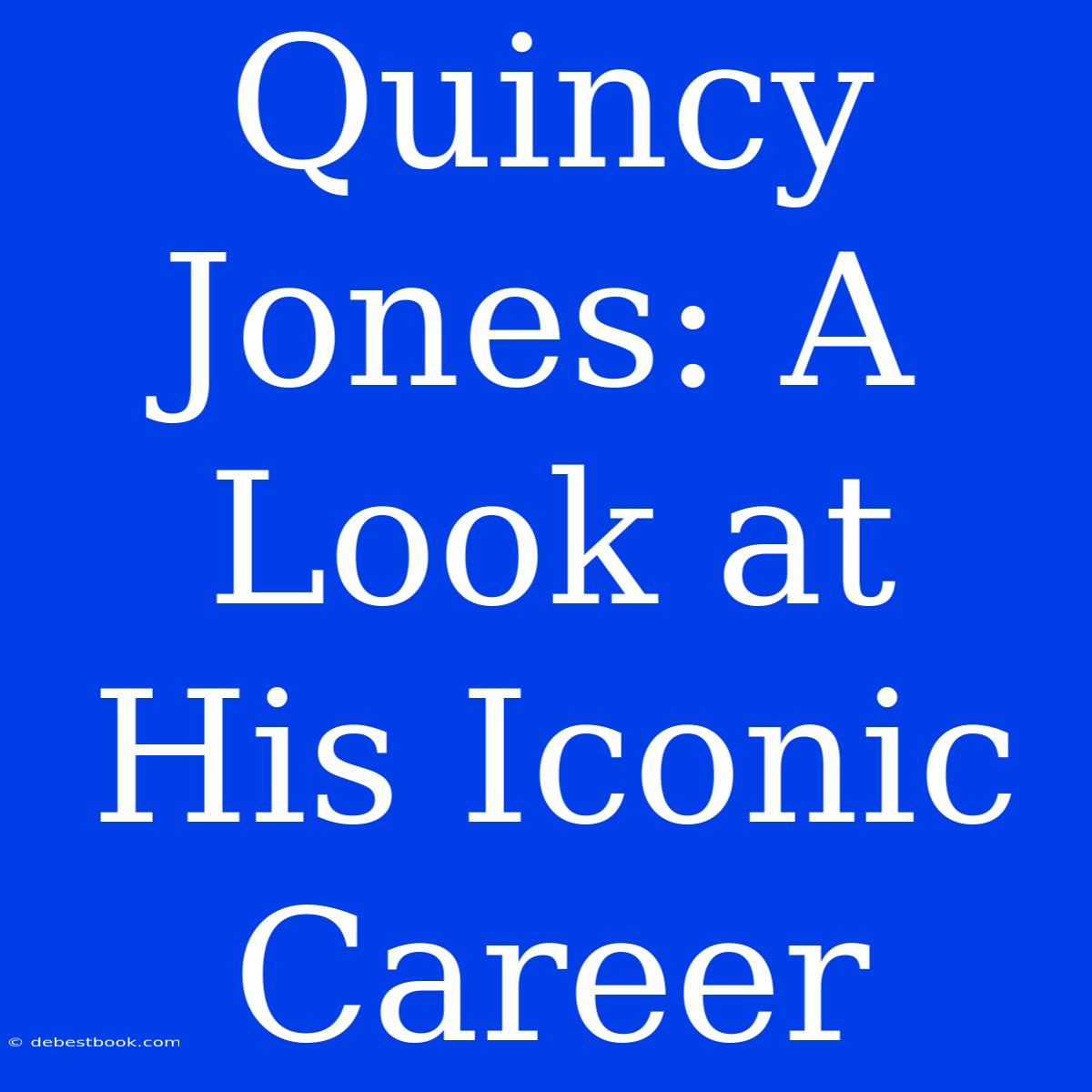 Quincy Jones: A Look At His Iconic Career