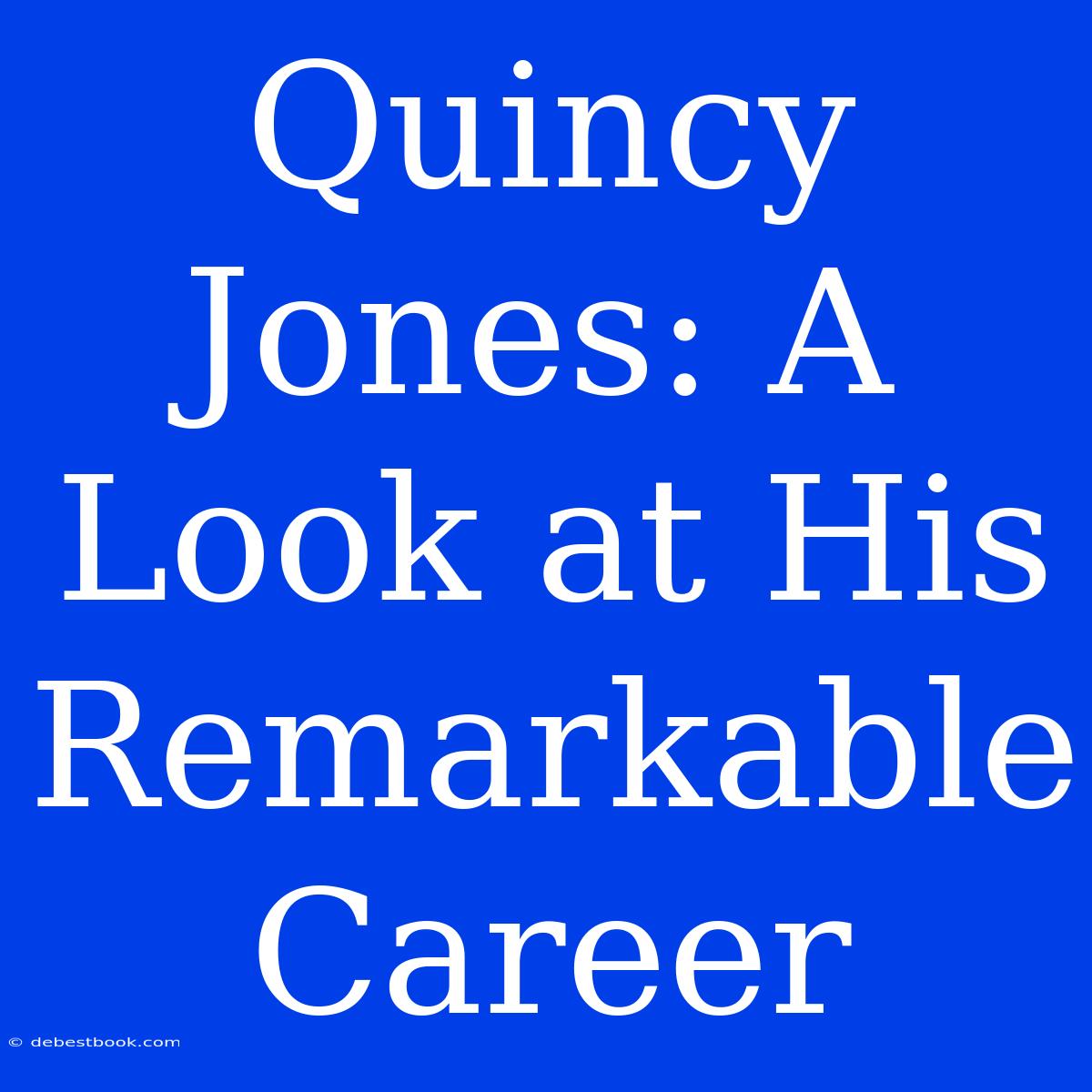 Quincy Jones: A Look At His Remarkable Career