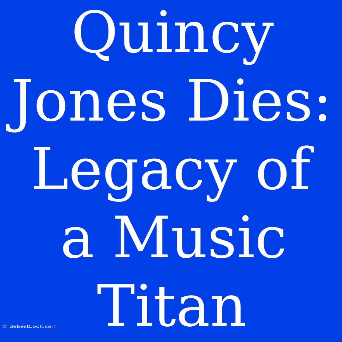 Quincy Jones Dies: Legacy Of A Music Titan