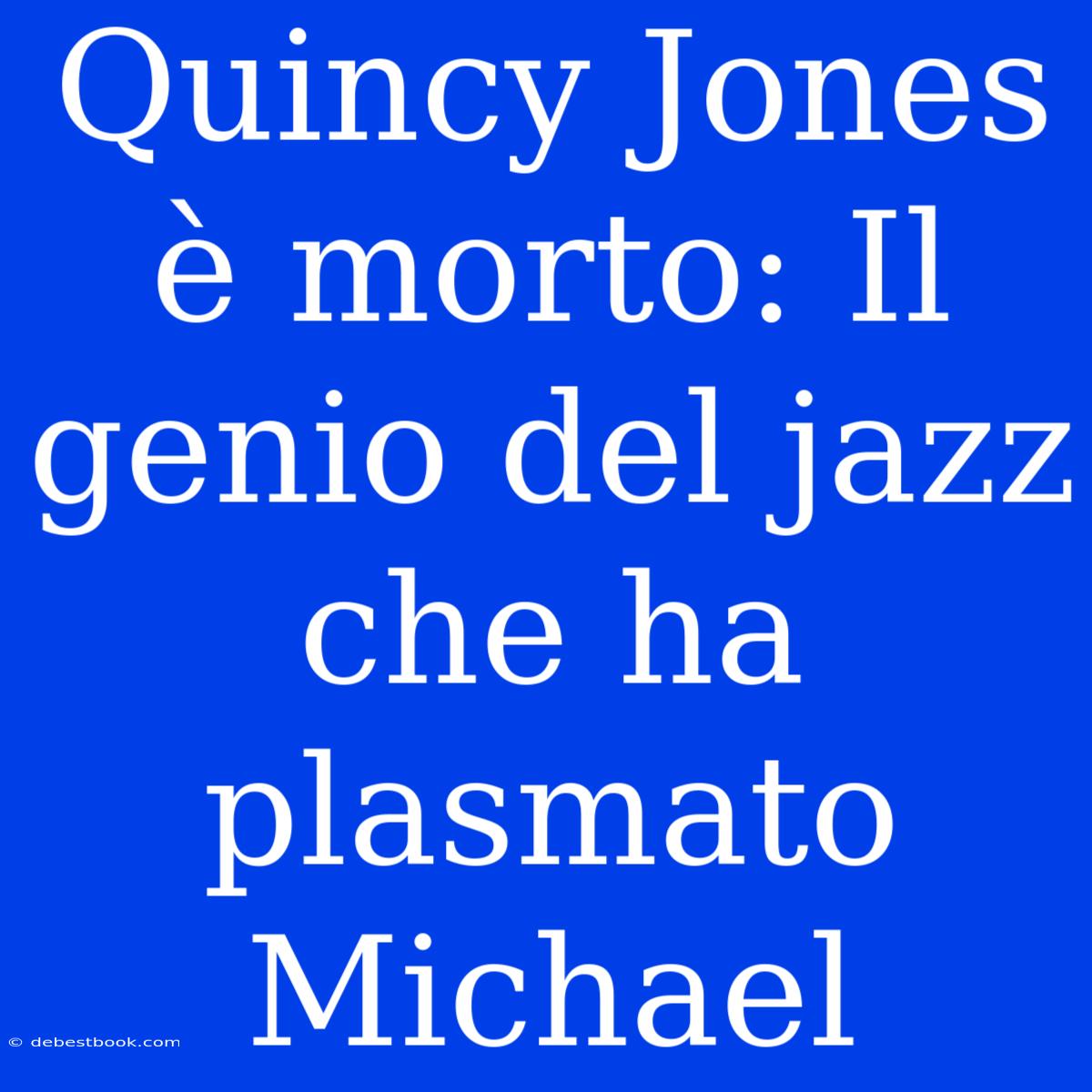 Quincy Jones È Morto: Il Genio Del Jazz Che Ha Plasmato Michael