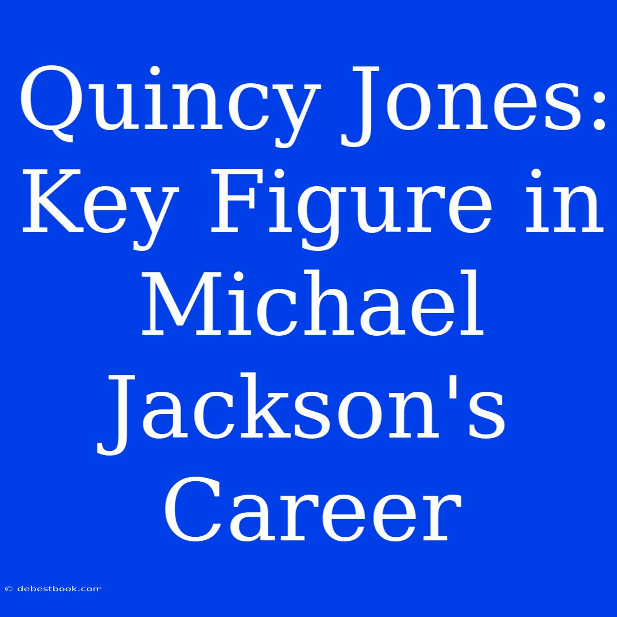 Quincy Jones: Key Figure In Michael Jackson's Career