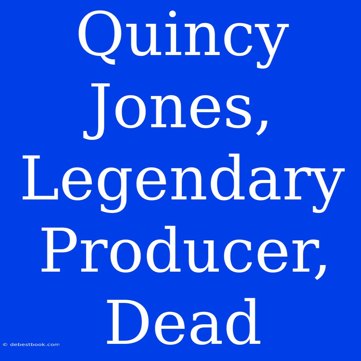 Quincy Jones, Legendary Producer, Dead 