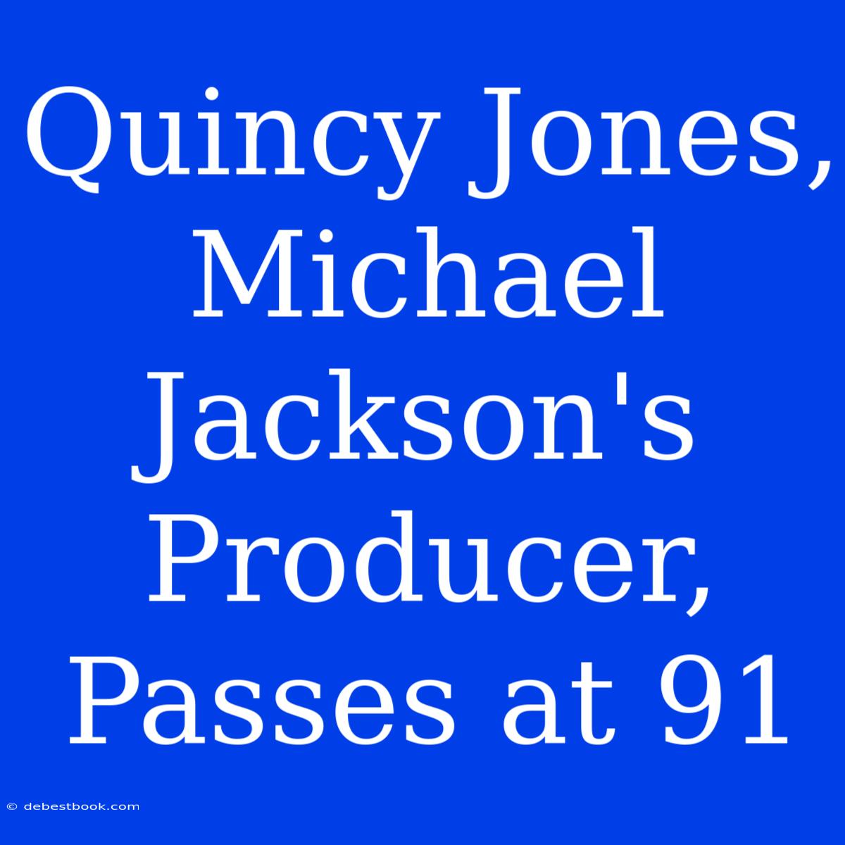 Quincy Jones, Michael Jackson's Producer, Passes At 91