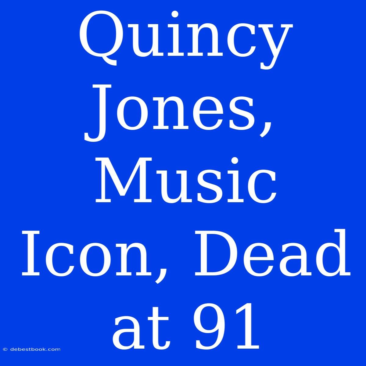 Quincy Jones, Music Icon, Dead At 91