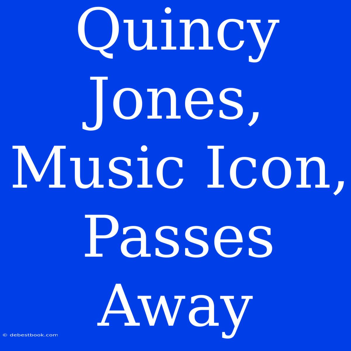 Quincy Jones, Music Icon, Passes Away