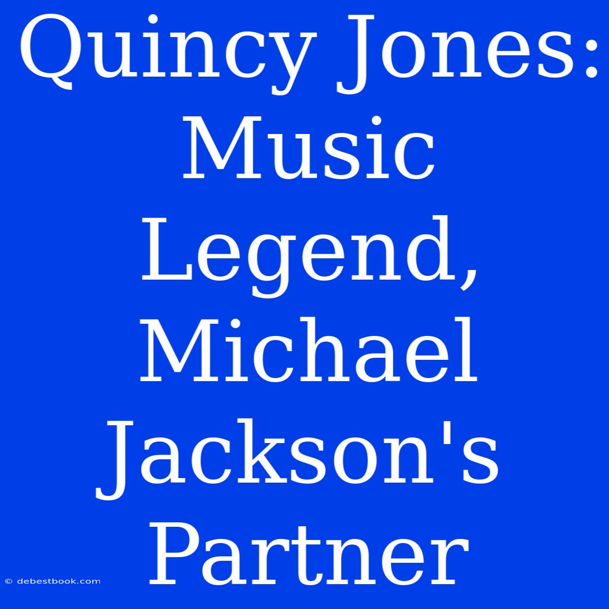 Quincy Jones: Music Legend, Michael Jackson's Partner