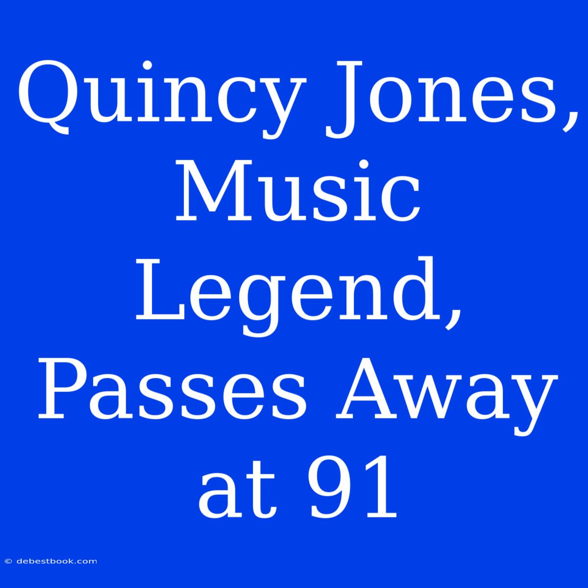 Quincy Jones, Music Legend, Passes Away At 91