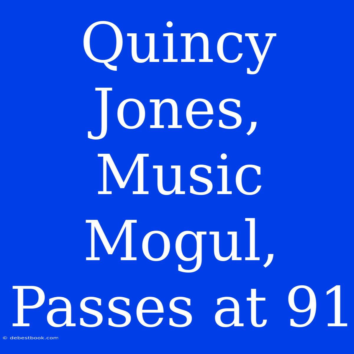 Quincy Jones, Music Mogul, Passes At 91