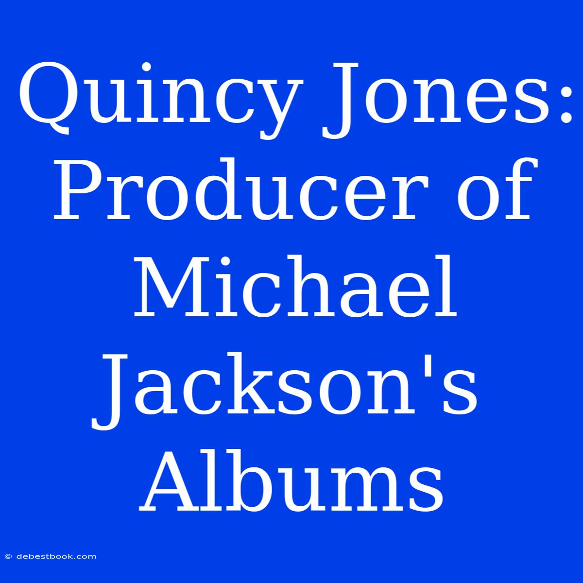 Quincy Jones: Producer Of Michael Jackson's Albums