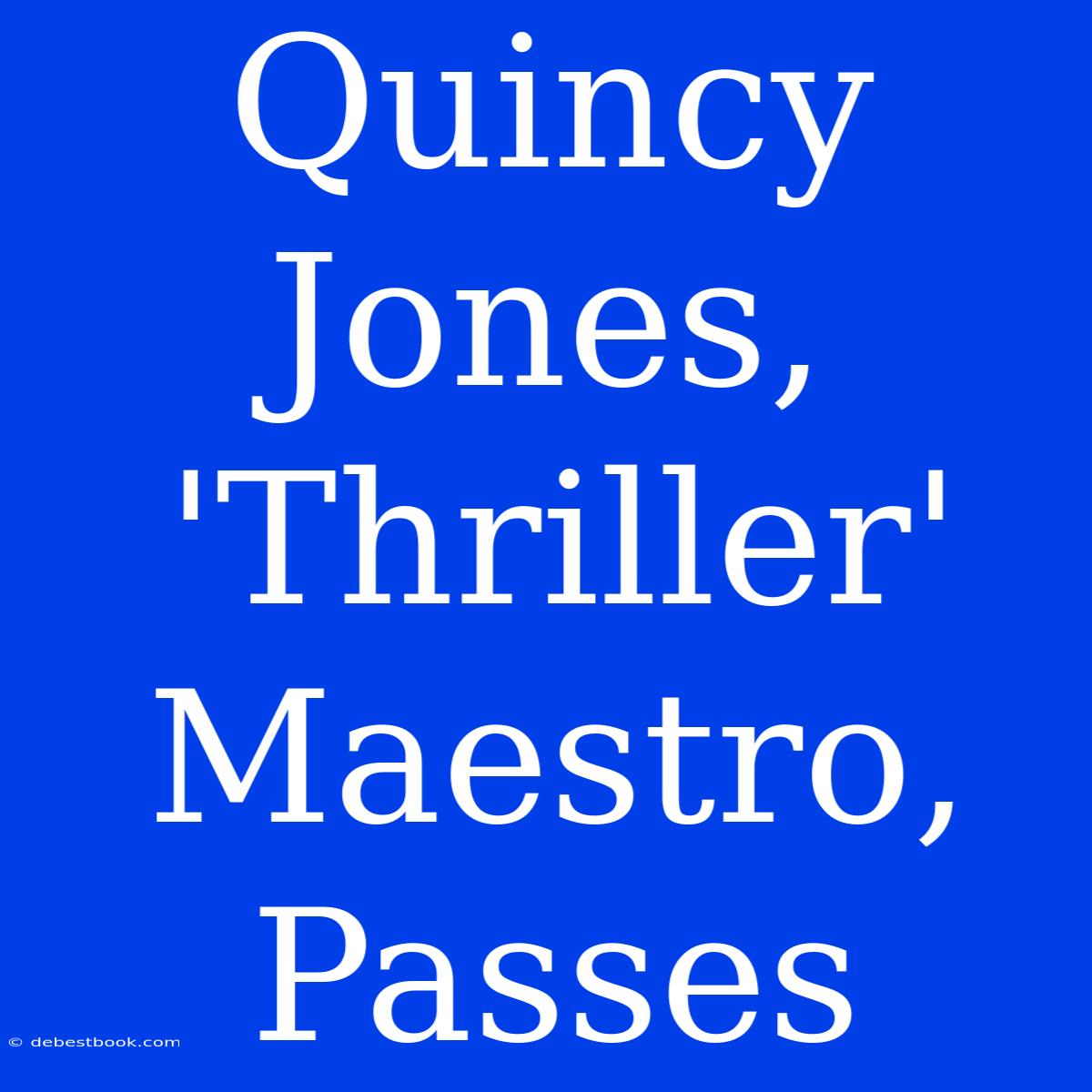 Quincy Jones, 'Thriller' Maestro, Passes