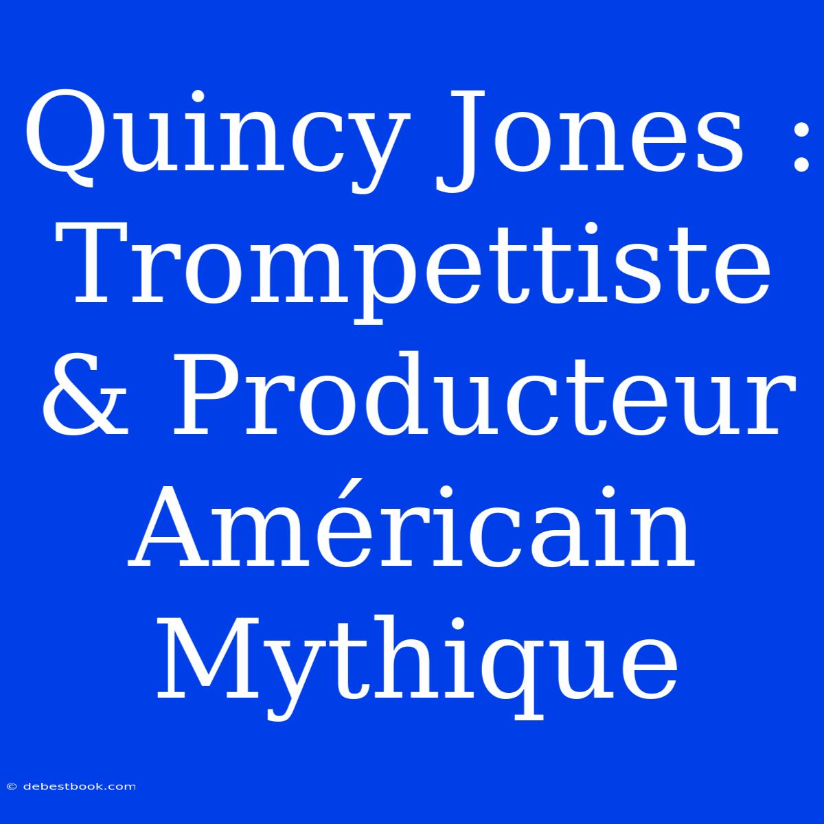 Quincy Jones : Trompettiste & Producteur Américain Mythique