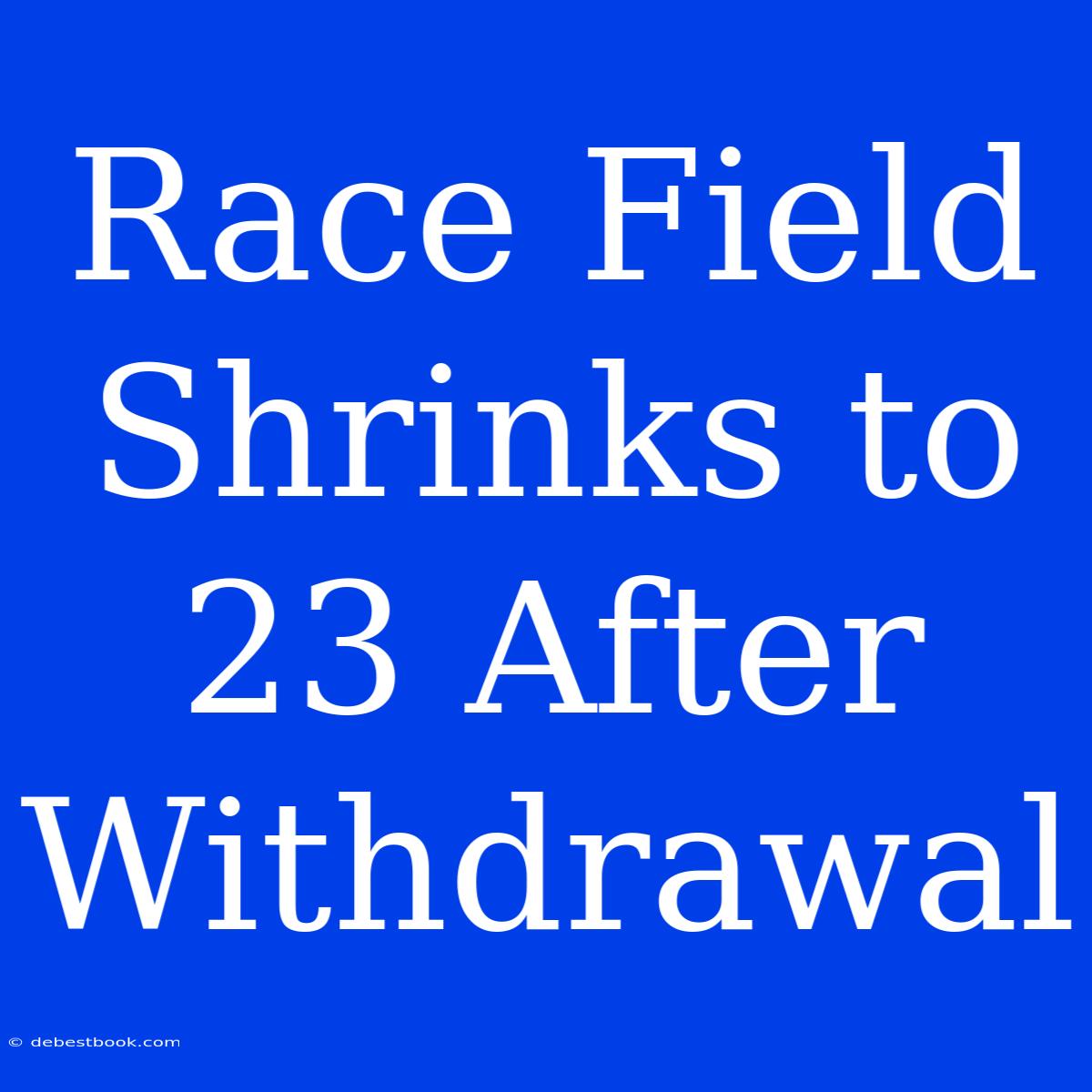 Race Field Shrinks To 23 After Withdrawal