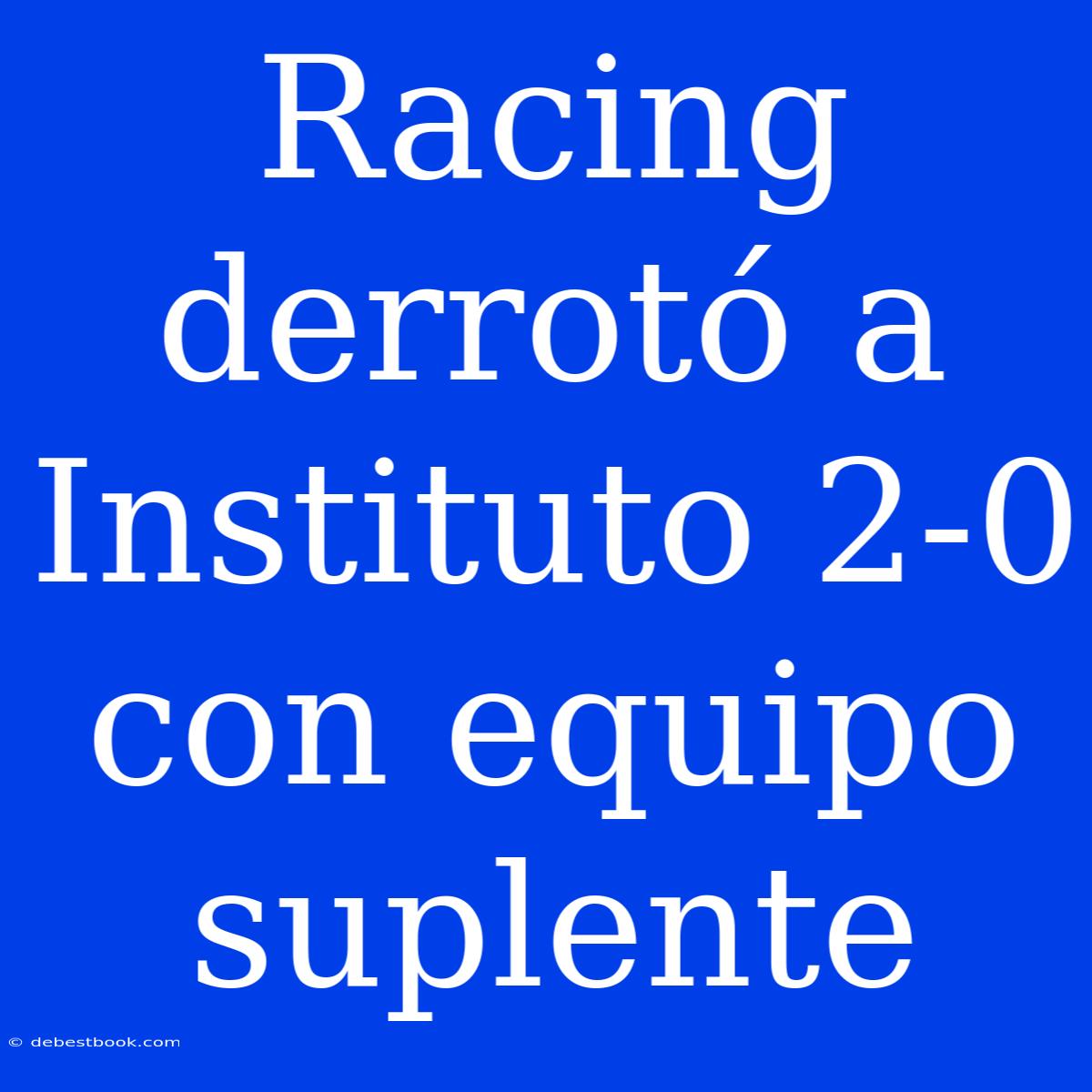 Racing Derrotó A Instituto 2-0 Con Equipo Suplente