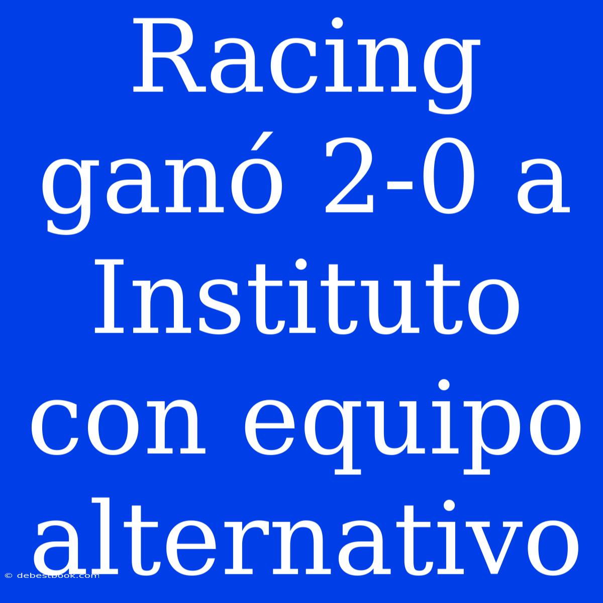 Racing Ganó 2-0 A Instituto Con Equipo Alternativo