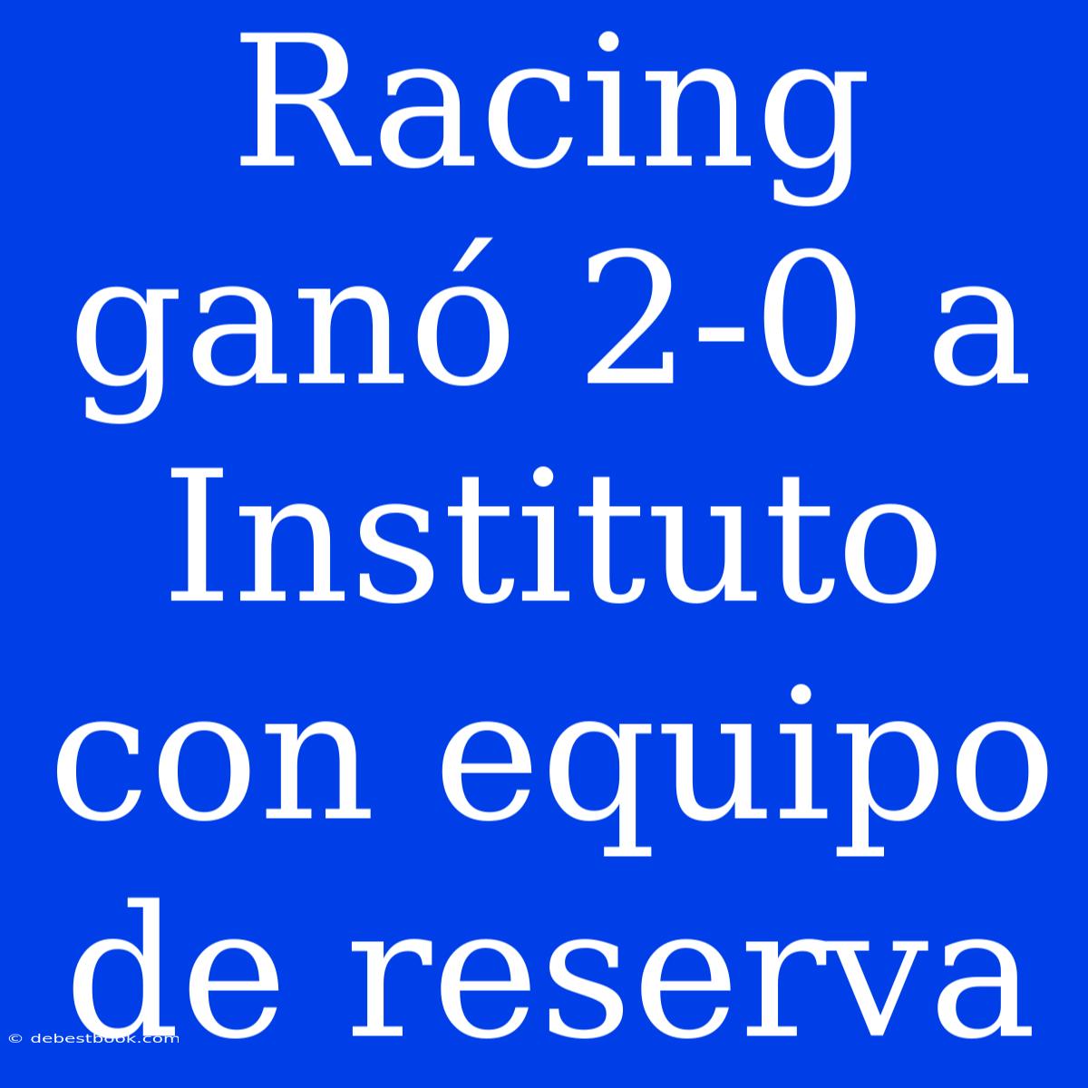 Racing Ganó 2-0 A Instituto Con Equipo De Reserva