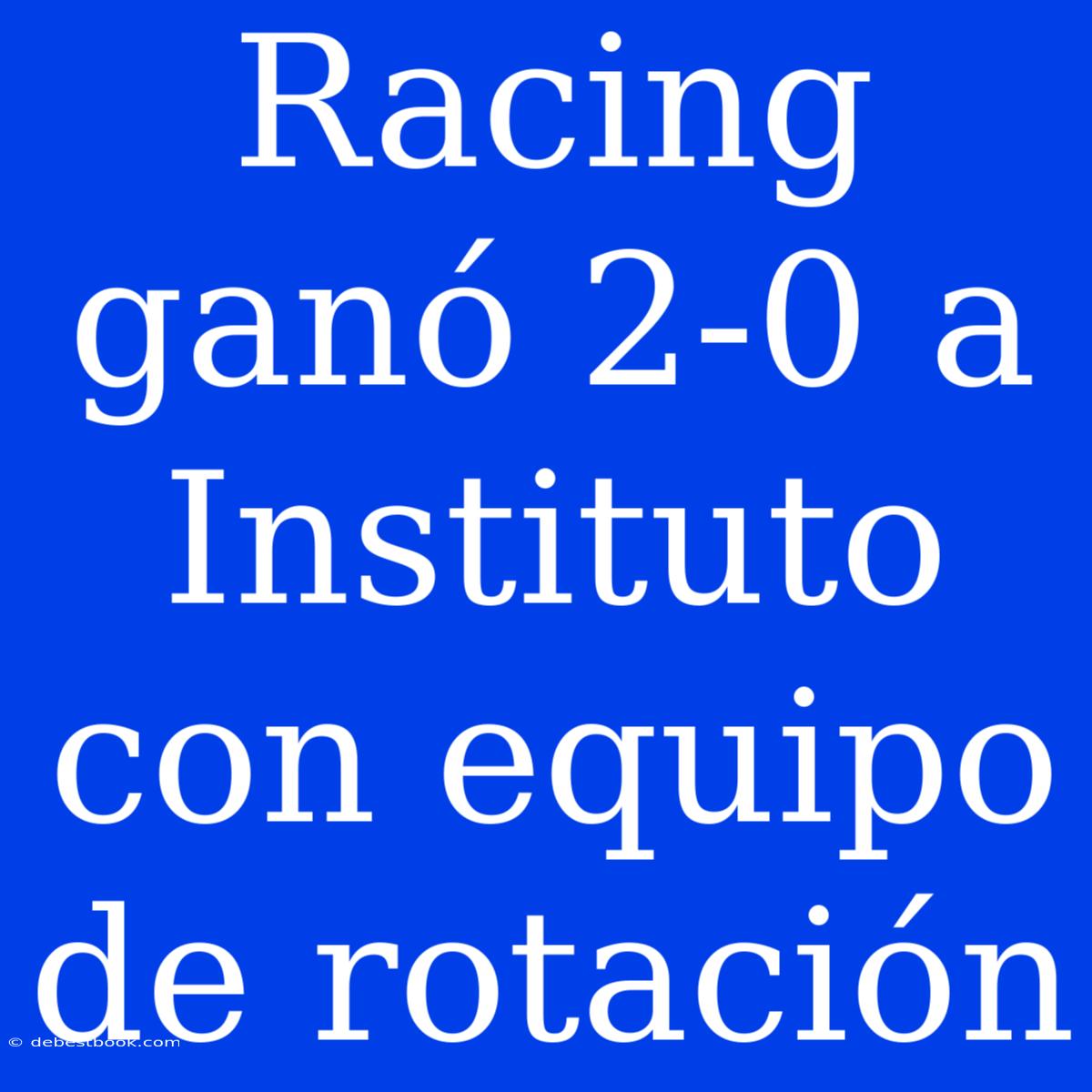 Racing Ganó 2-0 A Instituto Con Equipo De Rotación