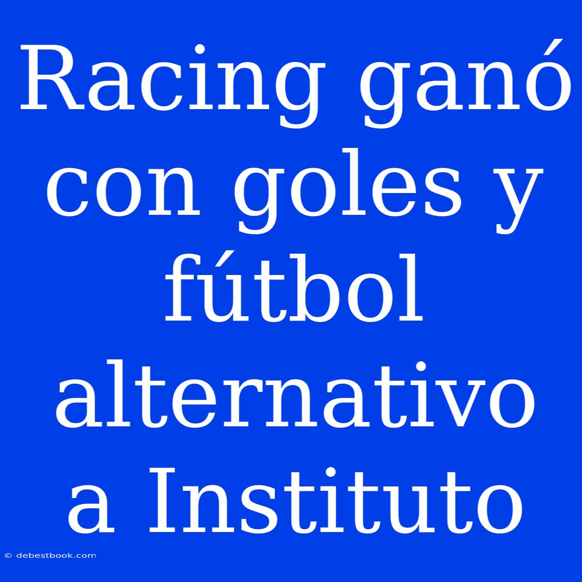 Racing Ganó Con Goles Y Fútbol Alternativo A Instituto