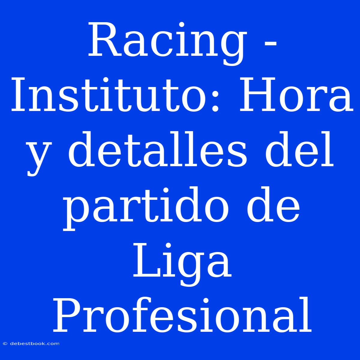 Racing - Instituto: Hora Y Detalles Del Partido De Liga Profesional