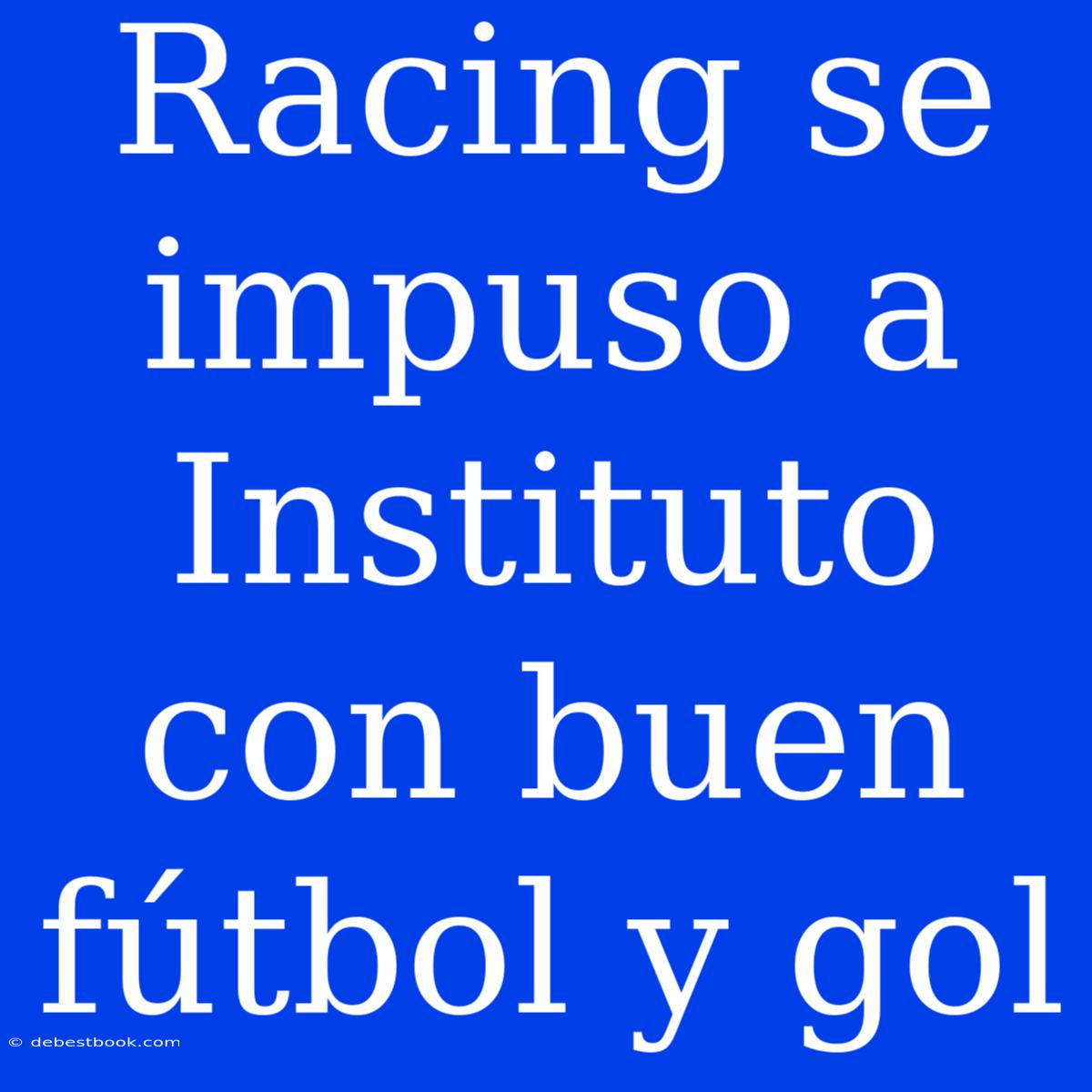 Racing Se Impuso A Instituto Con Buen Fútbol Y Gol