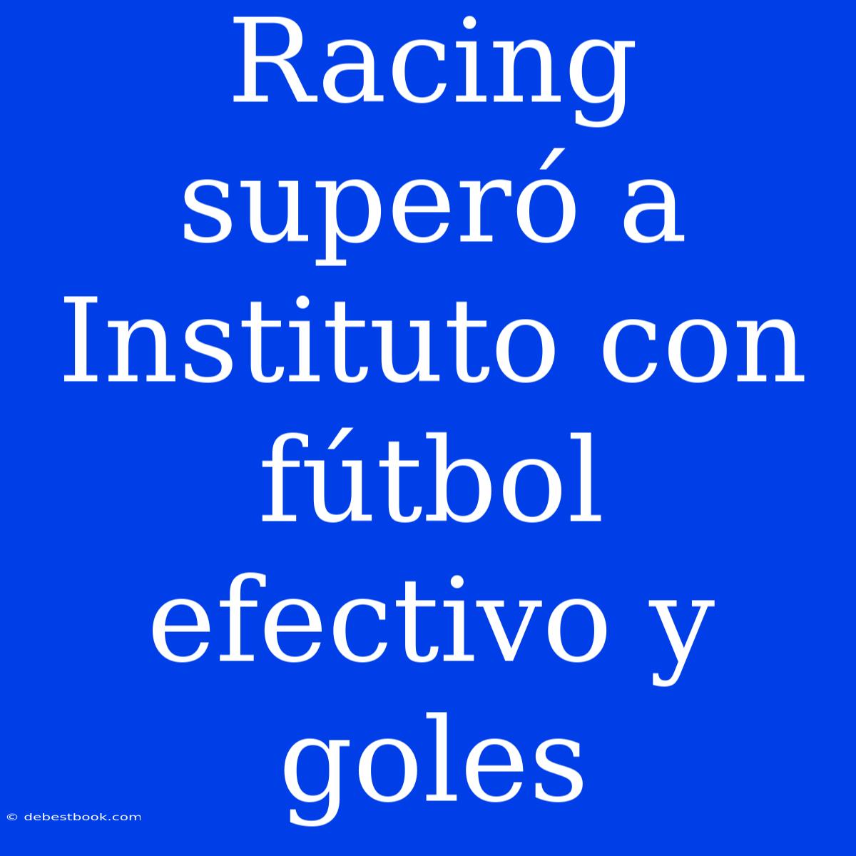 Racing Superó A Instituto Con Fútbol Efectivo Y Goles