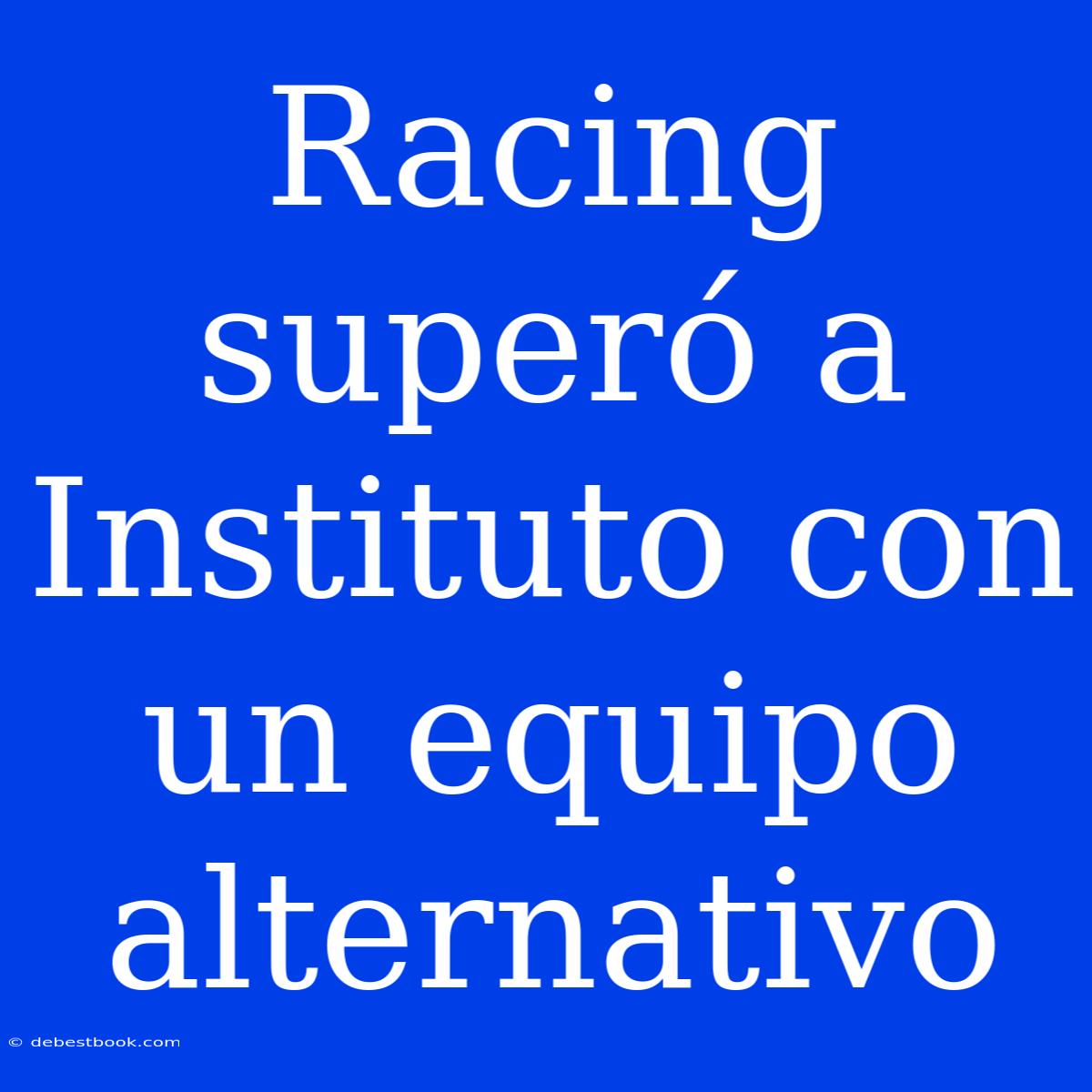 Racing Superó A Instituto Con Un Equipo Alternativo