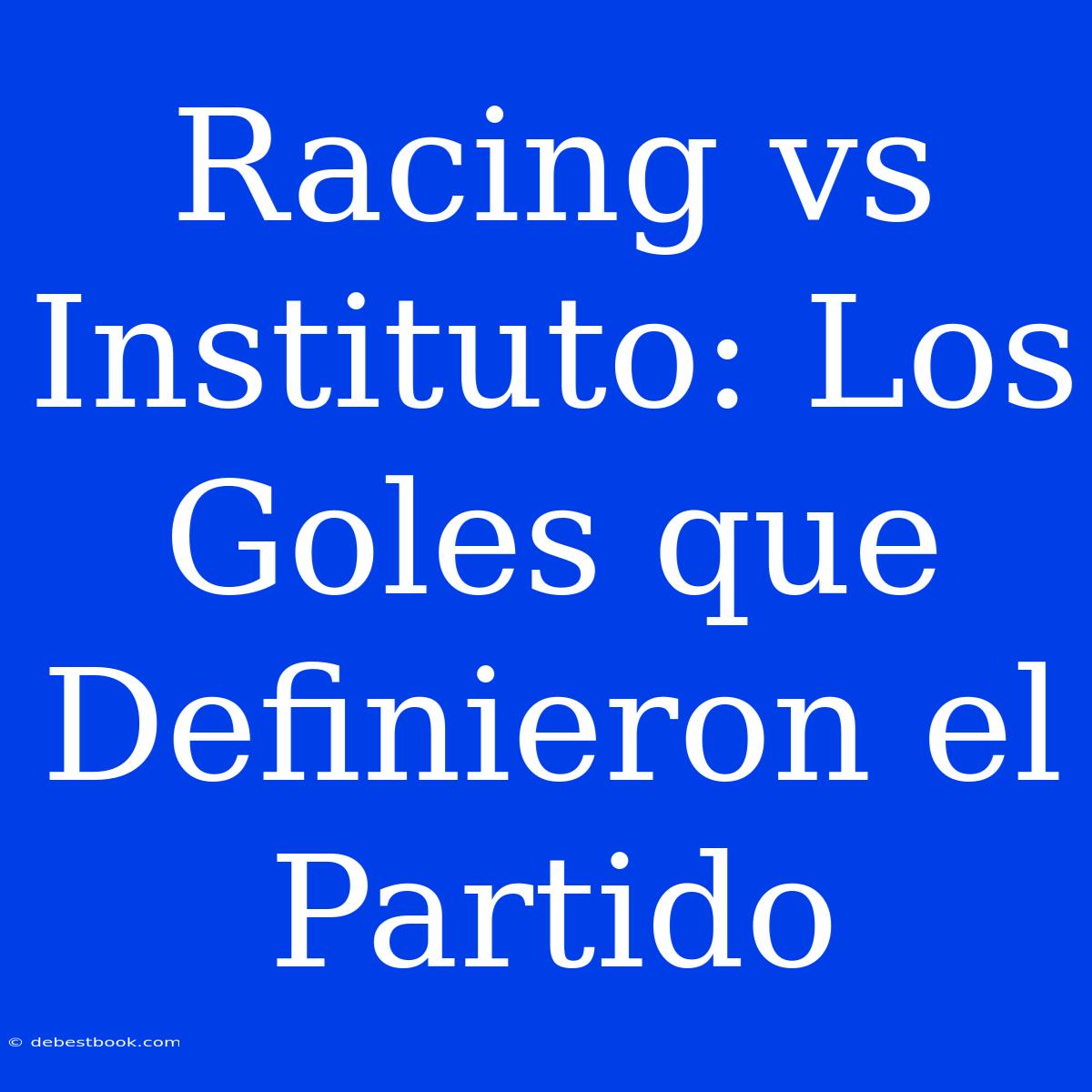 Racing Vs Instituto: Los Goles Que Definieron El Partido