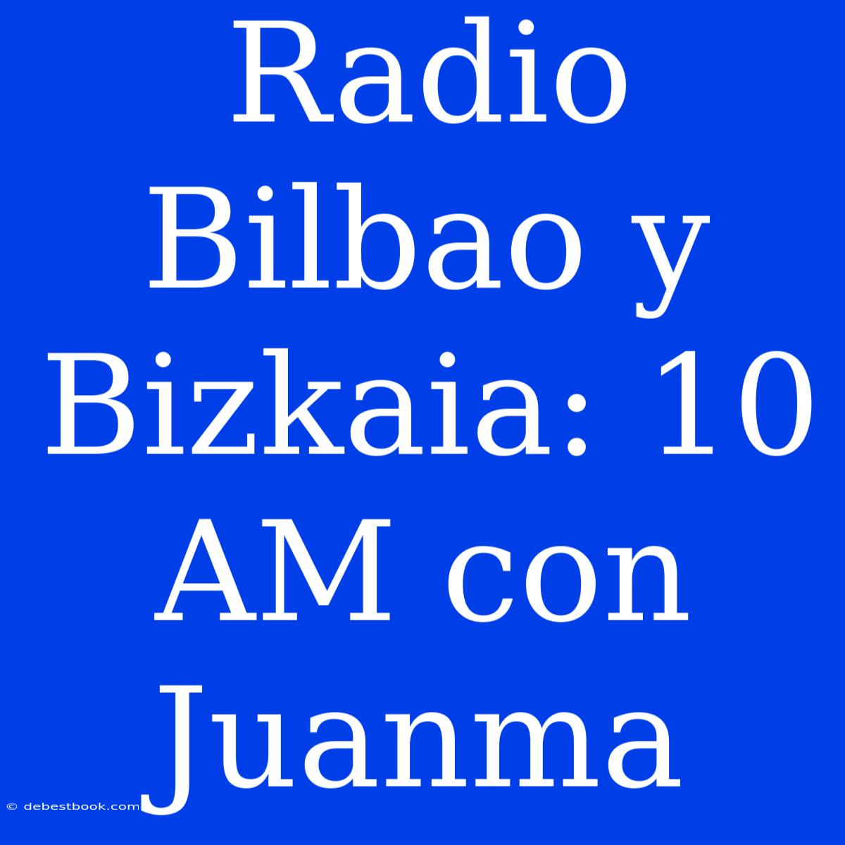 Radio Bilbao Y Bizkaia: 10 AM Con Juanma