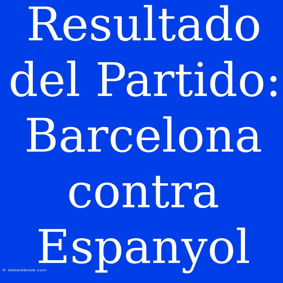 Resultado Del Partido: Barcelona Contra Espanyol