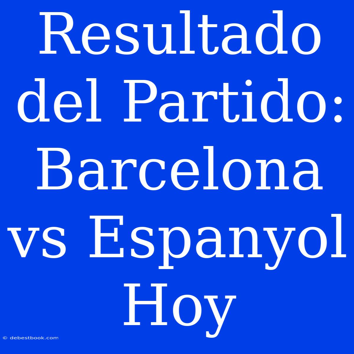 Resultado Del Partido: Barcelona Vs Espanyol Hoy